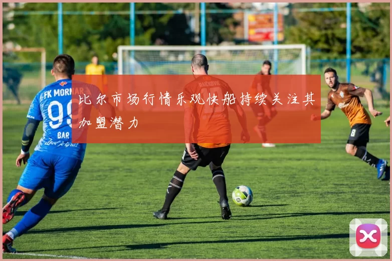 比尔市场行情乐观快船持续关注其加盟潜力