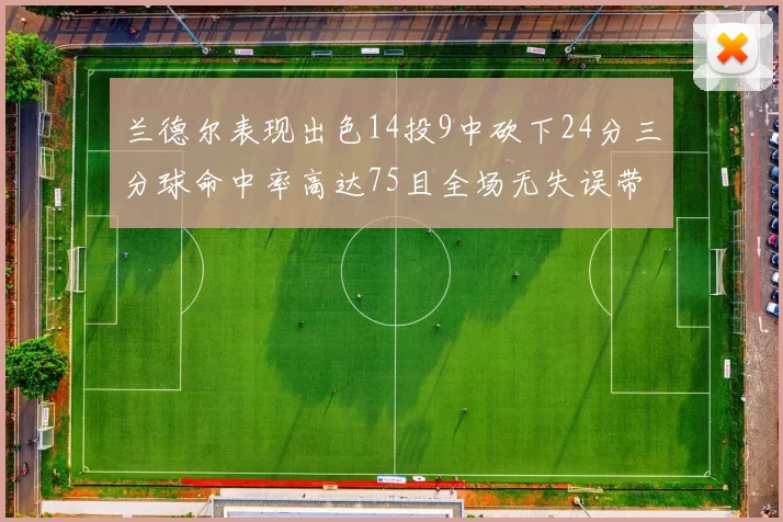 兰德尔表现出色14投9中砍下24分三分球命中率高达75且全场无失误带领球队获胜