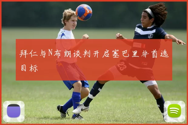 拜仁与N布朗谈判开启塞巴里非首选目标