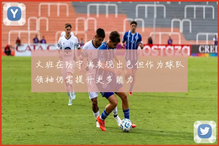 文班在防守端表现出色但作为球队领袖仍需提升更多能力
