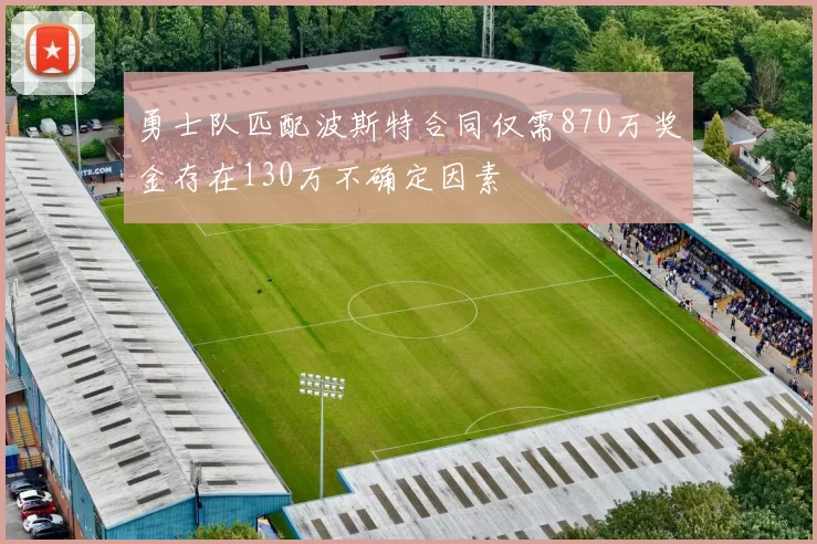 勇士队匹配波斯特合同仅需870万奖金存在130万不确定因素