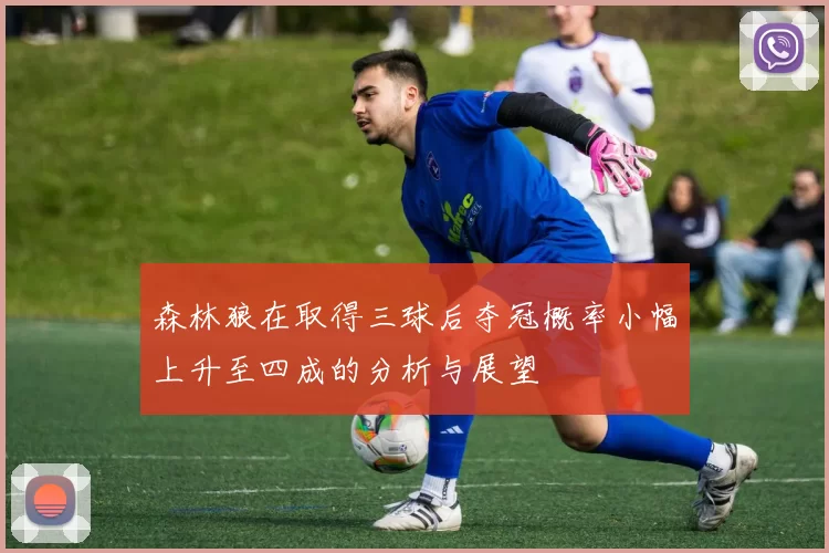 森林狼在取得三球后夺冠概率小幅上升至四成的分析与展望