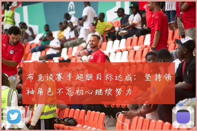 布克谈赛季超额目标达成：坚持领袖角色不忘初心继续努力