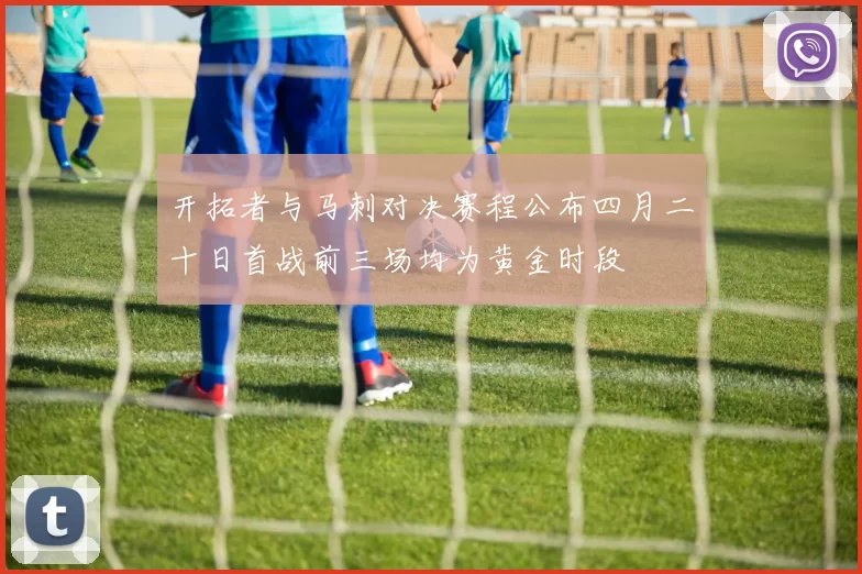 开拓者与马刺对决赛程公布四月二十日首战前三场均为黄金时段