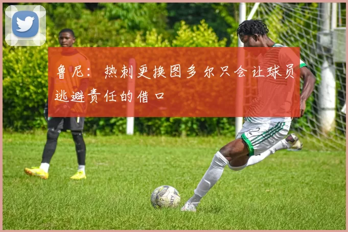 鲁尼：热刺更换图多尔只会让球员逃避责任的借口