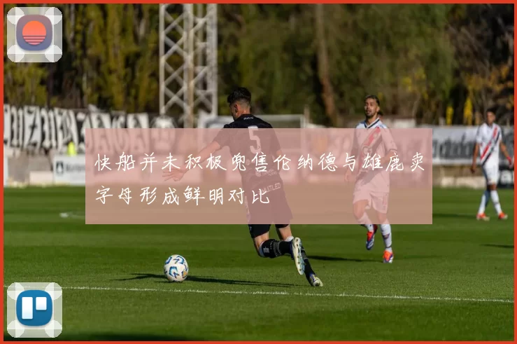 快船并未积极兜售伦纳德与雄鹿卖字母形成鲜明对比