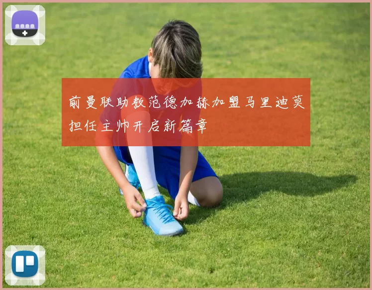 前曼联助教范德加赫加盟马里迪莫担任主帅开启新篇章