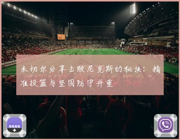 米切尔分享击败尼克斯的秘诀：精准投篮与坚固防守并重