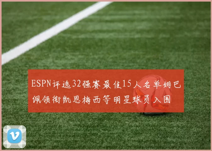 ESPN评选32强赛最佳15人名单姆巴佩领衔凯恩梅西等明星球员入围